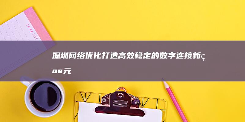 深圳网络优化：打造高效、稳定的数字连接新纪元